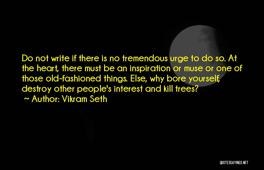 Vikram Seth Quotes: Do Not Write If There Is No Tremendous Urge To Do So. At The Heart, There Must Be An Inspiration