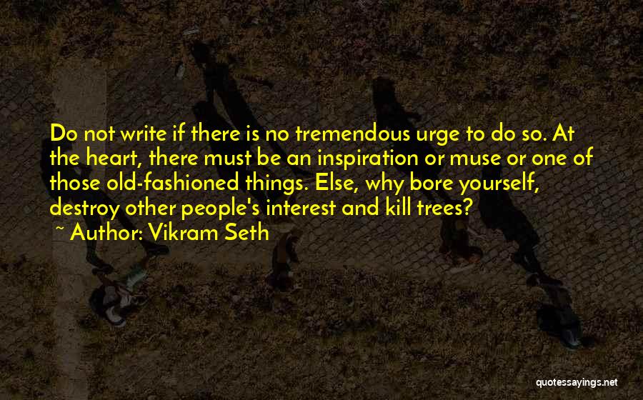 Vikram Seth Quotes: Do Not Write If There Is No Tremendous Urge To Do So. At The Heart, There Must Be An Inspiration