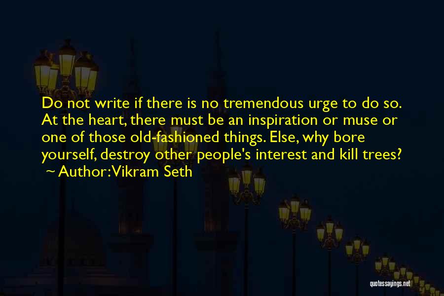 Vikram Seth Quotes: Do Not Write If There Is No Tremendous Urge To Do So. At The Heart, There Must Be An Inspiration