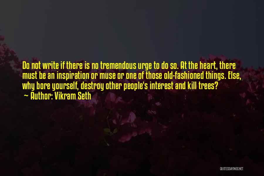 Vikram Seth Quotes: Do Not Write If There Is No Tremendous Urge To Do So. At The Heart, There Must Be An Inspiration