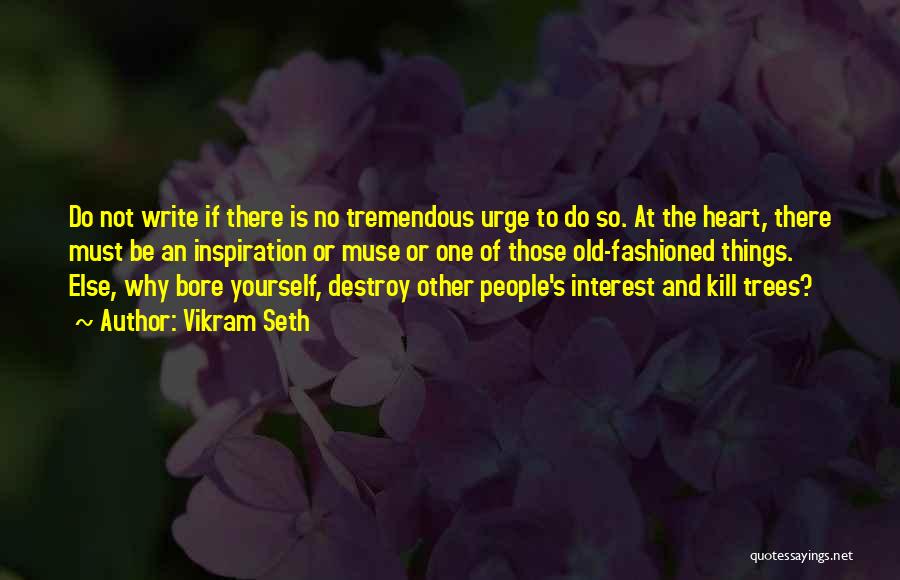 Vikram Seth Quotes: Do Not Write If There Is No Tremendous Urge To Do So. At The Heart, There Must Be An Inspiration