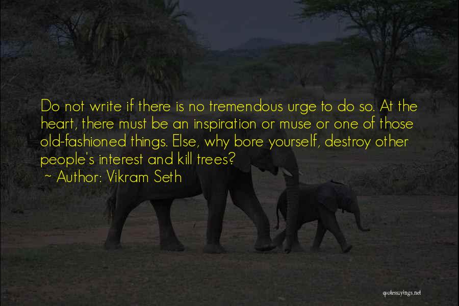 Vikram Seth Quotes: Do Not Write If There Is No Tremendous Urge To Do So. At The Heart, There Must Be An Inspiration