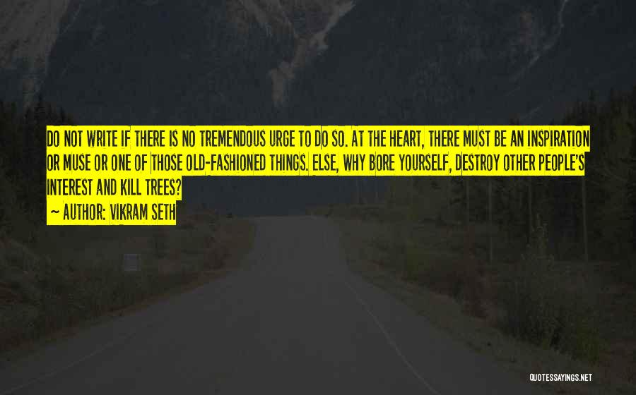 Vikram Seth Quotes: Do Not Write If There Is No Tremendous Urge To Do So. At The Heart, There Must Be An Inspiration