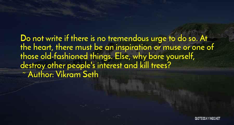 Vikram Seth Quotes: Do Not Write If There Is No Tremendous Urge To Do So. At The Heart, There Must Be An Inspiration