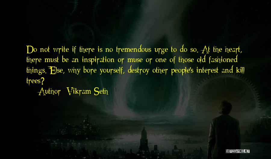 Vikram Seth Quotes: Do Not Write If There Is No Tremendous Urge To Do So. At The Heart, There Must Be An Inspiration