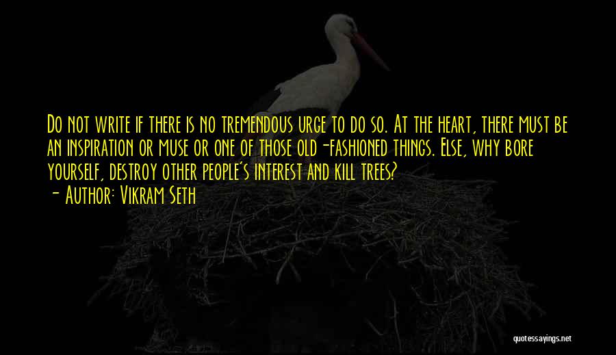Vikram Seth Quotes: Do Not Write If There Is No Tremendous Urge To Do So. At The Heart, There Must Be An Inspiration