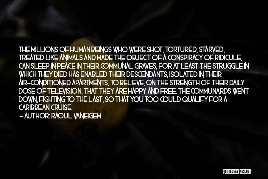 Raoul Vaneigem Quotes: The Millions Of Human Beings Who Were Shot, Tortured, Starved, Treated Like Animals And Made The Object Of A Conspiracy