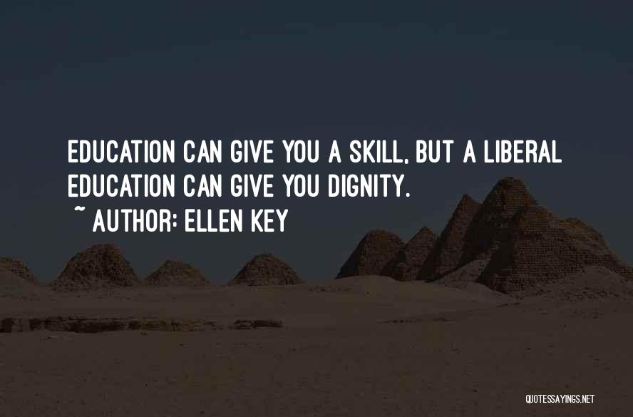 Ellen Key Quotes: Education Can Give You A Skill, But A Liberal Education Can Give You Dignity.