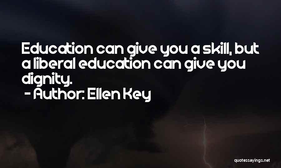 Ellen Key Quotes: Education Can Give You A Skill, But A Liberal Education Can Give You Dignity.