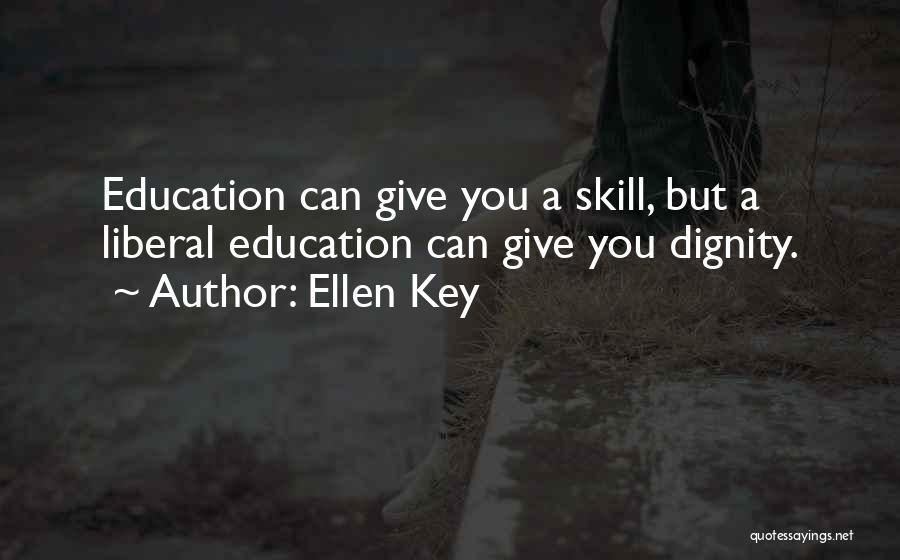 Ellen Key Quotes: Education Can Give You A Skill, But A Liberal Education Can Give You Dignity.