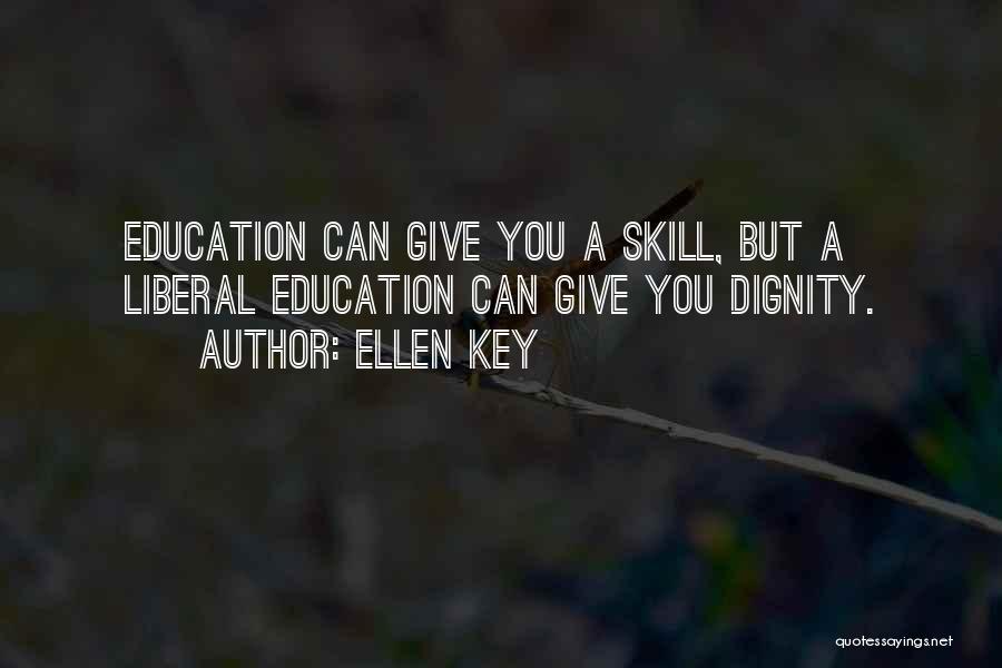 Ellen Key Quotes: Education Can Give You A Skill, But A Liberal Education Can Give You Dignity.