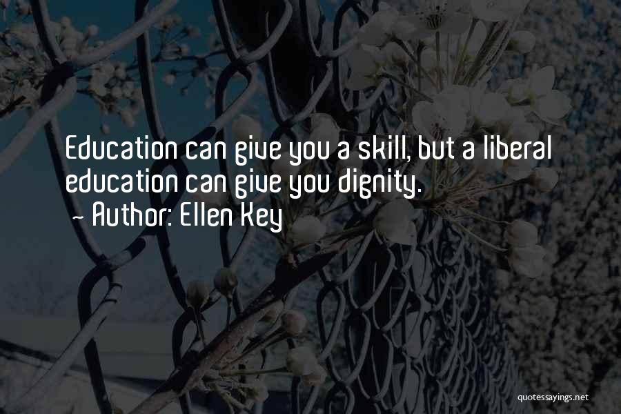 Ellen Key Quotes: Education Can Give You A Skill, But A Liberal Education Can Give You Dignity.