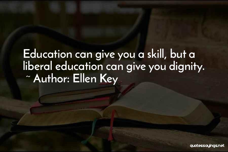 Ellen Key Quotes: Education Can Give You A Skill, But A Liberal Education Can Give You Dignity.