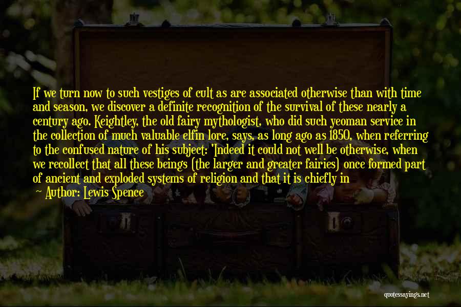 Lewis Spence Quotes: If We Turn Now To Such Vestiges Of Cult As Are Associated Otherwise Than With Time And Season, We Discover