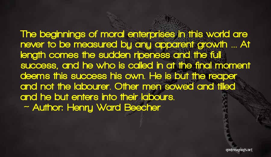 Henry Ward Beecher Quotes: The Beginnings Of Moral Enterprises In This World Are Never To Be Measured By Any Apparent Growth ... At Length