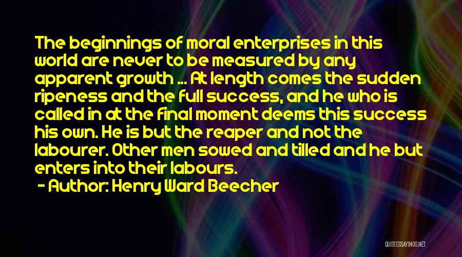 Henry Ward Beecher Quotes: The Beginnings Of Moral Enterprises In This World Are Never To Be Measured By Any Apparent Growth ... At Length