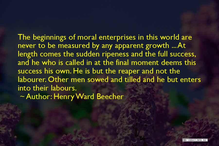 Henry Ward Beecher Quotes: The Beginnings Of Moral Enterprises In This World Are Never To Be Measured By Any Apparent Growth ... At Length