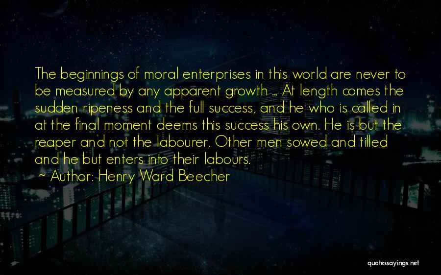 Henry Ward Beecher Quotes: The Beginnings Of Moral Enterprises In This World Are Never To Be Measured By Any Apparent Growth ... At Length