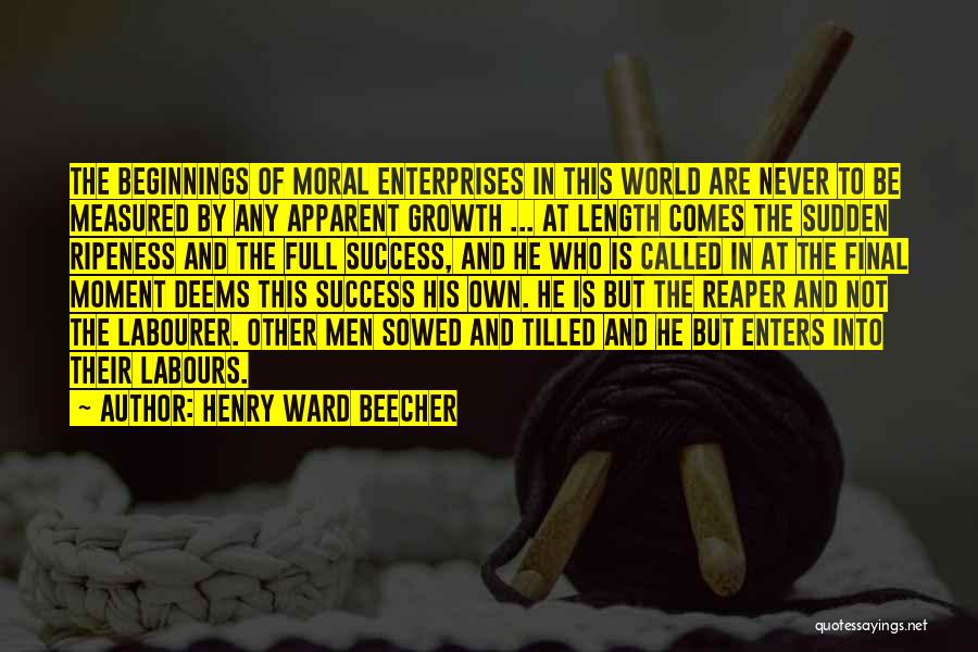 Henry Ward Beecher Quotes: The Beginnings Of Moral Enterprises In This World Are Never To Be Measured By Any Apparent Growth ... At Length