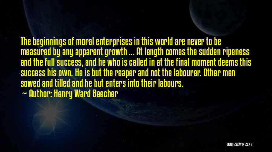 Henry Ward Beecher Quotes: The Beginnings Of Moral Enterprises In This World Are Never To Be Measured By Any Apparent Growth ... At Length