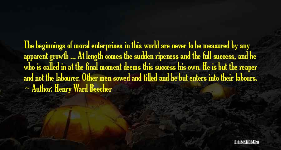 Henry Ward Beecher Quotes: The Beginnings Of Moral Enterprises In This World Are Never To Be Measured By Any Apparent Growth ... At Length