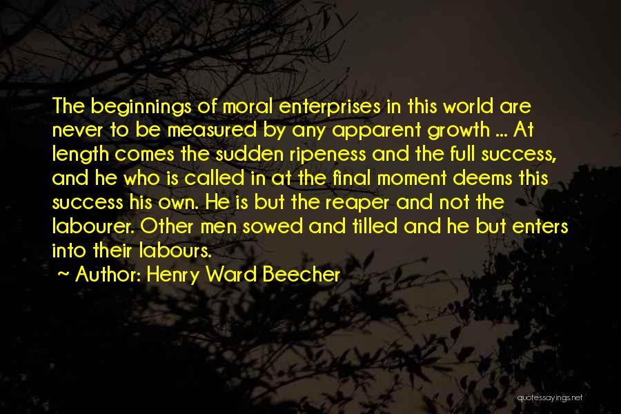 Henry Ward Beecher Quotes: The Beginnings Of Moral Enterprises In This World Are Never To Be Measured By Any Apparent Growth ... At Length