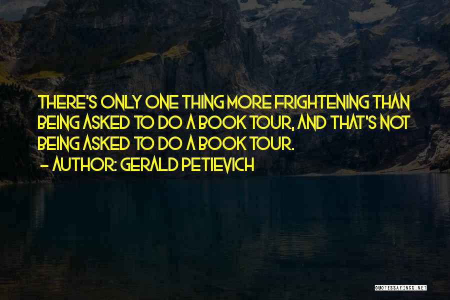 Gerald Petievich Quotes: There's Only One Thing More Frightening Than Being Asked To Do A Book Tour, And That's Not Being Asked To
