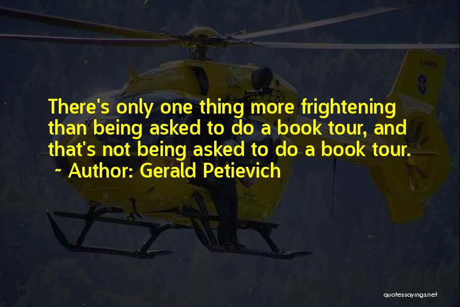 Gerald Petievich Quotes: There's Only One Thing More Frightening Than Being Asked To Do A Book Tour, And That's Not Being Asked To