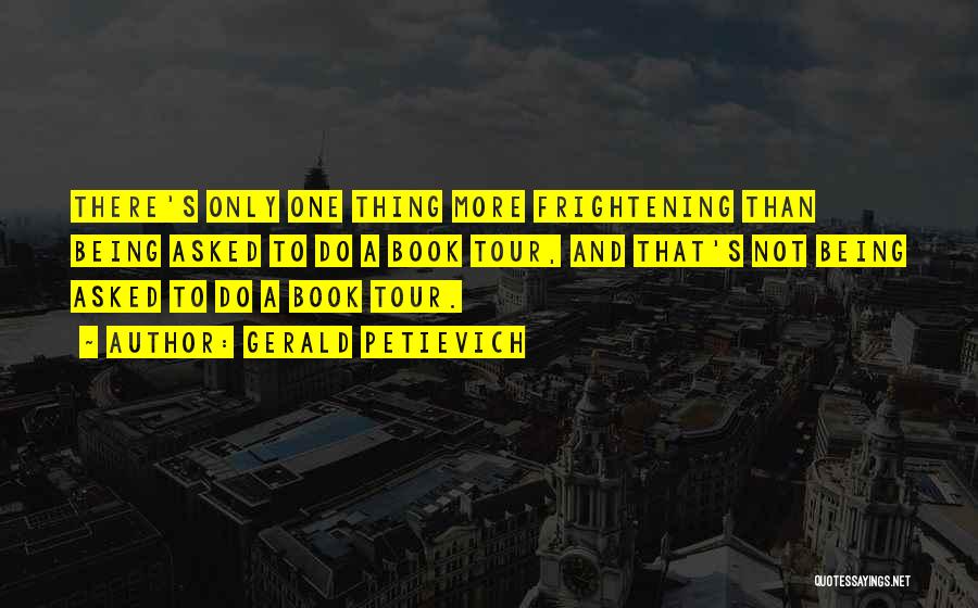 Gerald Petievich Quotes: There's Only One Thing More Frightening Than Being Asked To Do A Book Tour, And That's Not Being Asked To