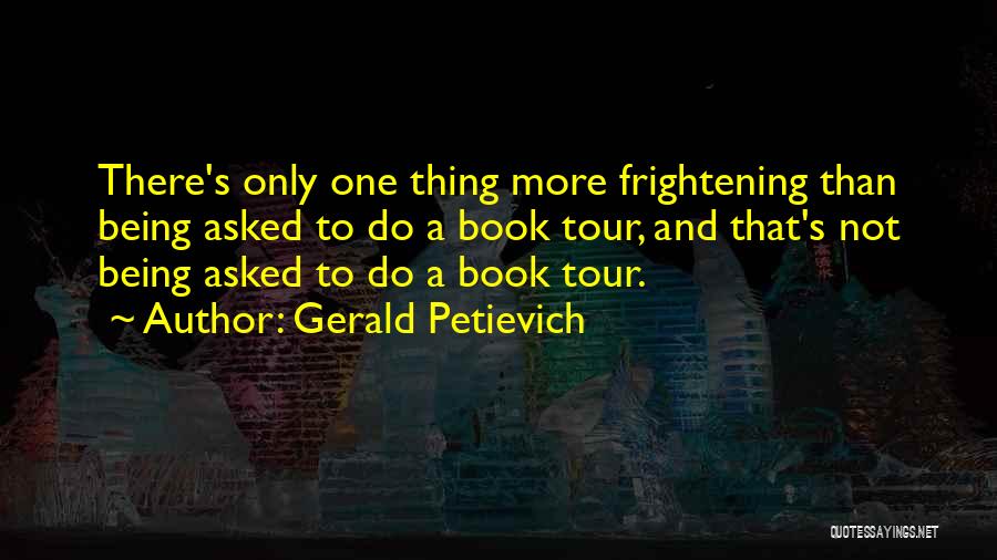 Gerald Petievich Quotes: There's Only One Thing More Frightening Than Being Asked To Do A Book Tour, And That's Not Being Asked To