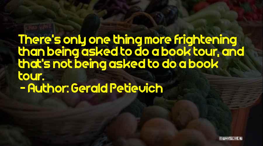 Gerald Petievich Quotes: There's Only One Thing More Frightening Than Being Asked To Do A Book Tour, And That's Not Being Asked To