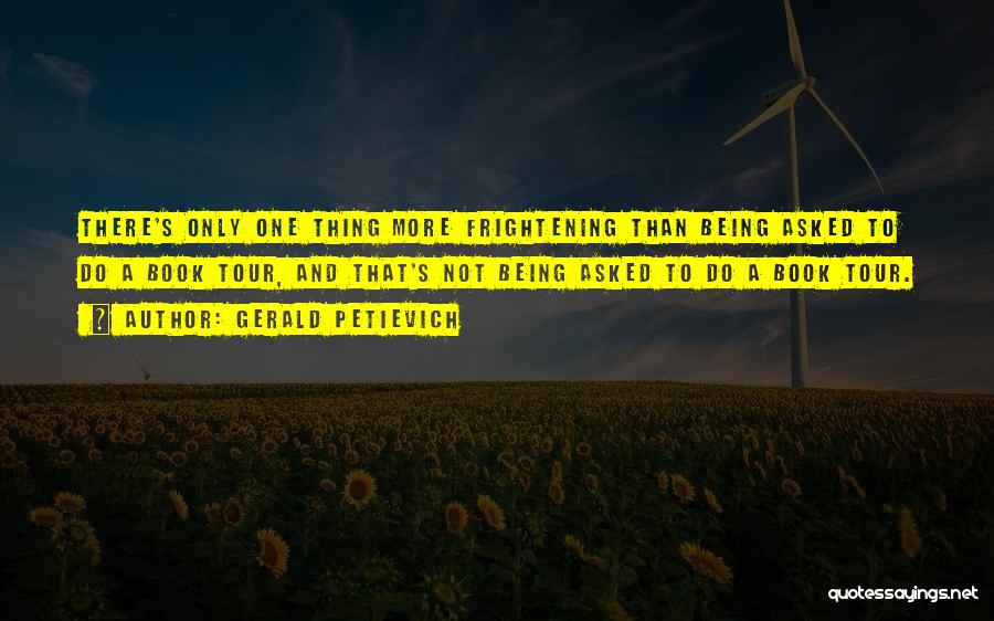 Gerald Petievich Quotes: There's Only One Thing More Frightening Than Being Asked To Do A Book Tour, And That's Not Being Asked To