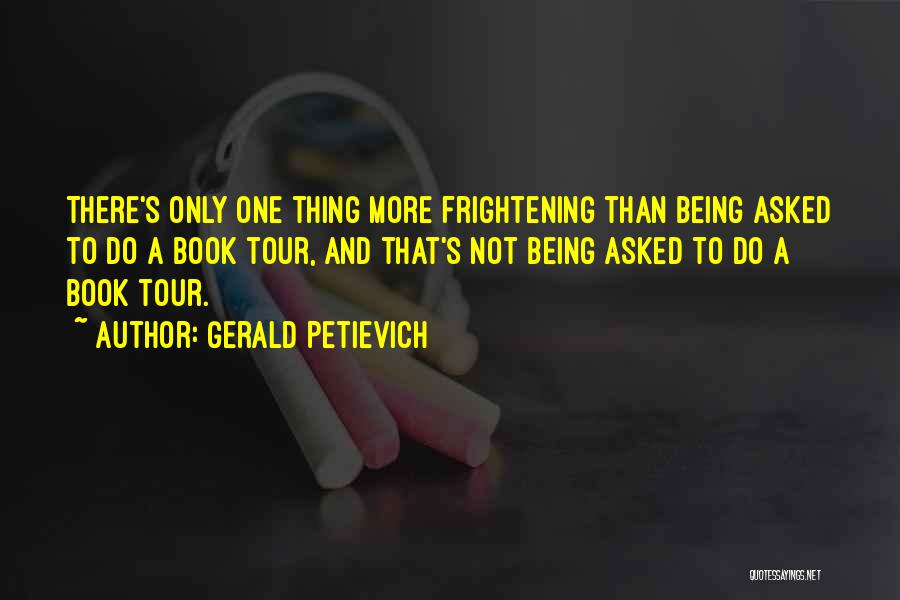 Gerald Petievich Quotes: There's Only One Thing More Frightening Than Being Asked To Do A Book Tour, And That's Not Being Asked To