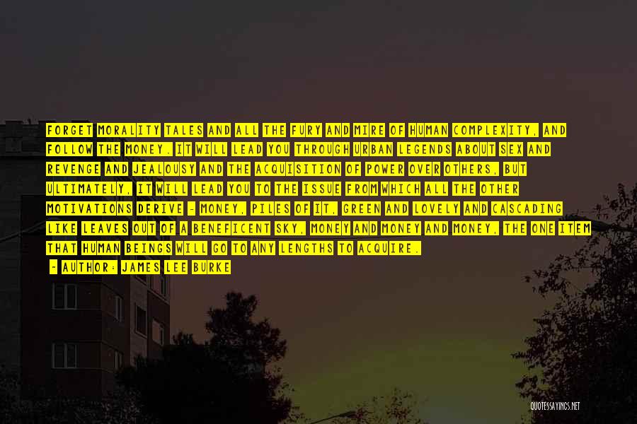James Lee Burke Quotes: Forget Morality Tales And All The Fury And Mire Of Human Complexity, And Follow The Money. It Will Lead You