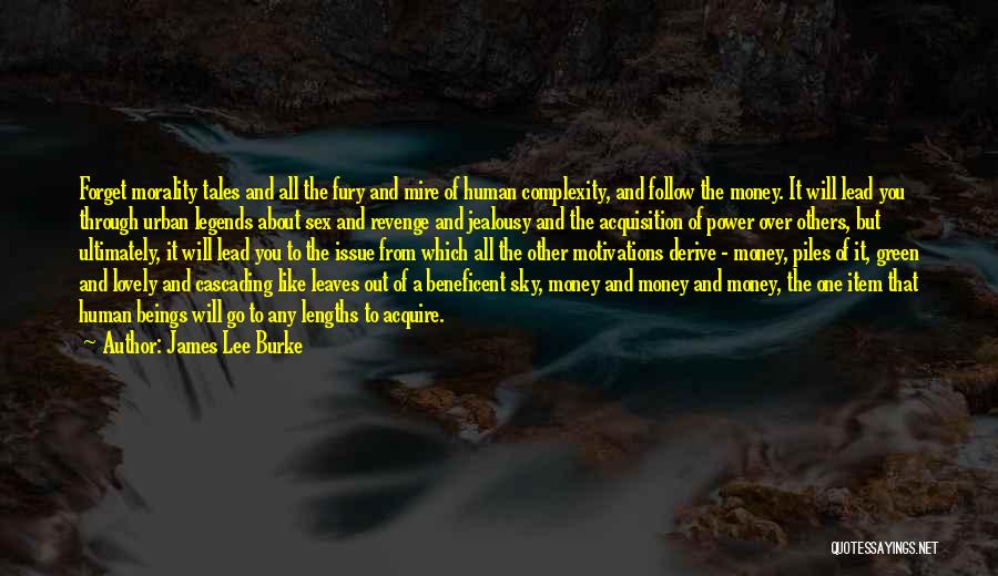 James Lee Burke Quotes: Forget Morality Tales And All The Fury And Mire Of Human Complexity, And Follow The Money. It Will Lead You