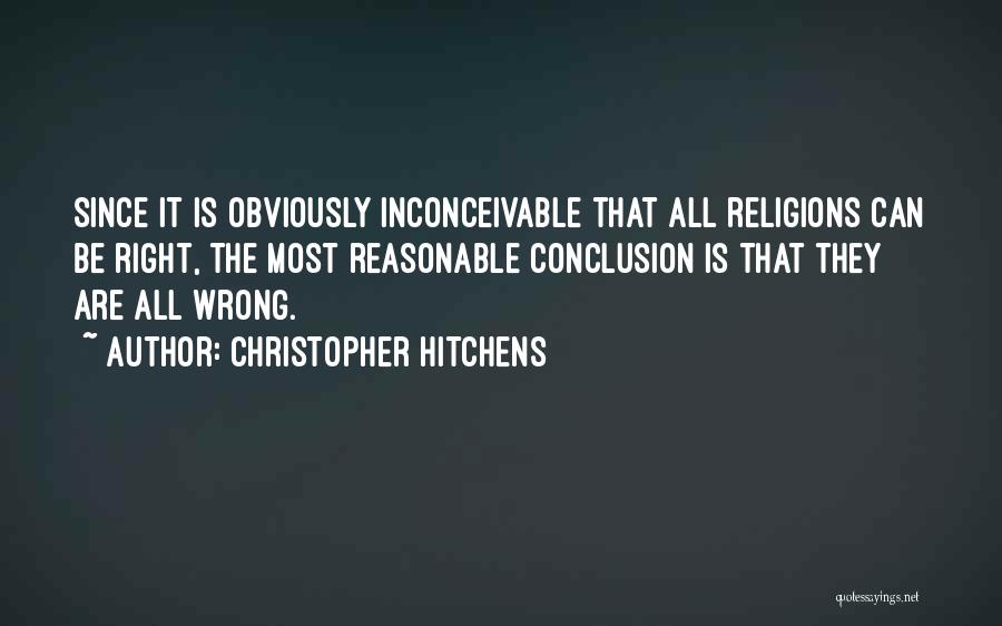 Christopher Hitchens Quotes: Since It Is Obviously Inconceivable That All Religions Can Be Right, The Most Reasonable Conclusion Is That They Are All