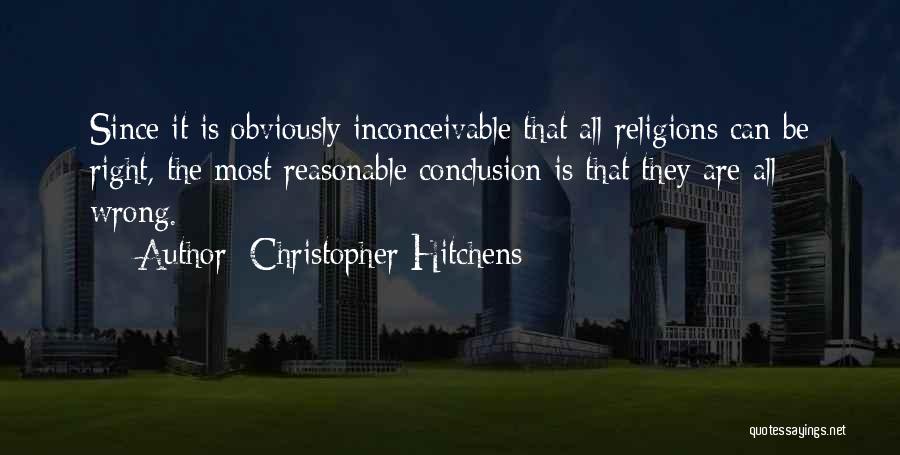 Christopher Hitchens Quotes: Since It Is Obviously Inconceivable That All Religions Can Be Right, The Most Reasonable Conclusion Is That They Are All