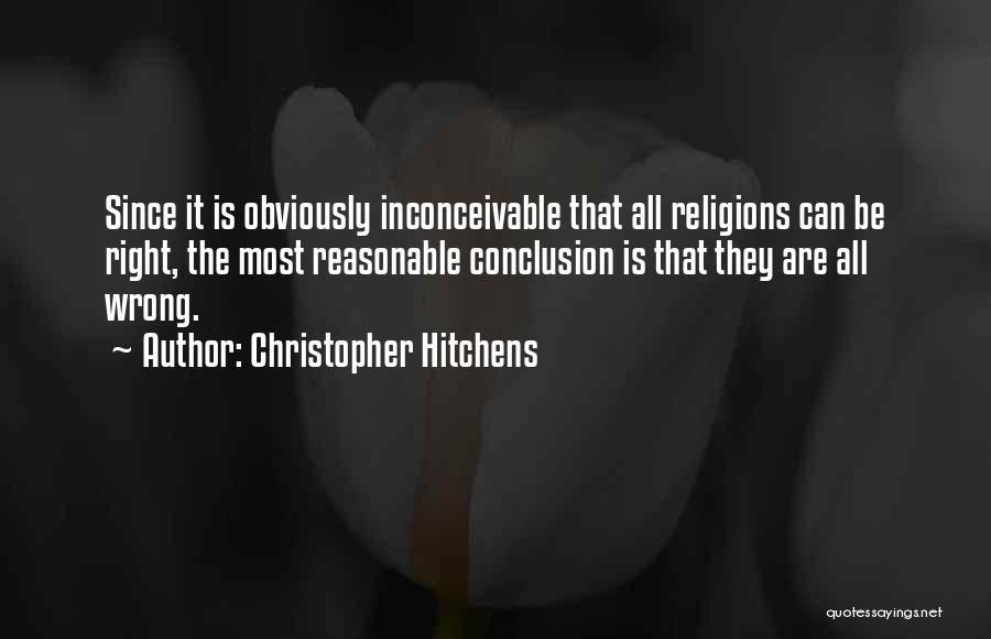 Christopher Hitchens Quotes: Since It Is Obviously Inconceivable That All Religions Can Be Right, The Most Reasonable Conclusion Is That They Are All