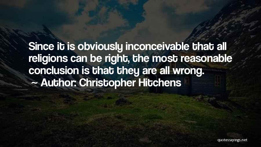 Christopher Hitchens Quotes: Since It Is Obviously Inconceivable That All Religions Can Be Right, The Most Reasonable Conclusion Is That They Are All