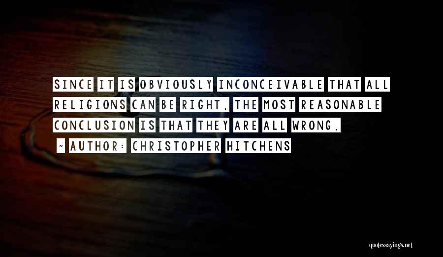 Christopher Hitchens Quotes: Since It Is Obviously Inconceivable That All Religions Can Be Right, The Most Reasonable Conclusion Is That They Are All