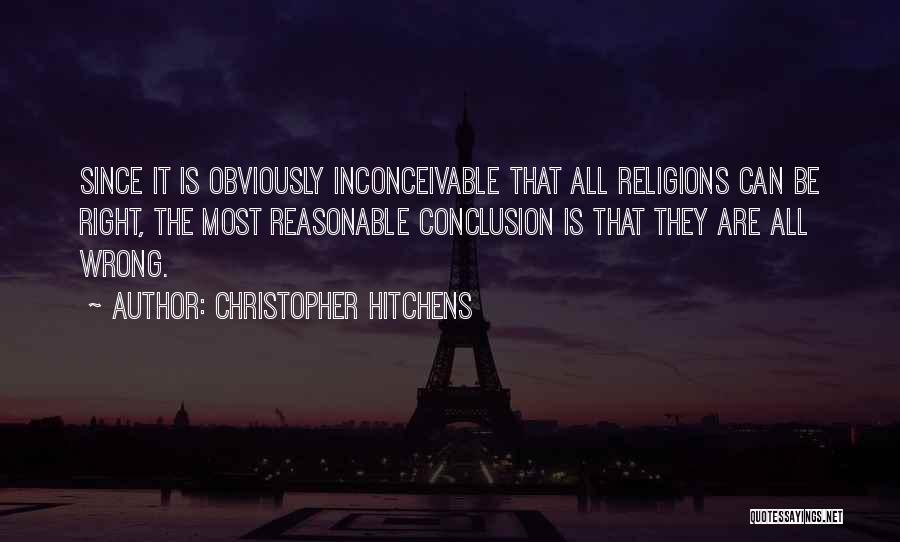 Christopher Hitchens Quotes: Since It Is Obviously Inconceivable That All Religions Can Be Right, The Most Reasonable Conclusion Is That They Are All