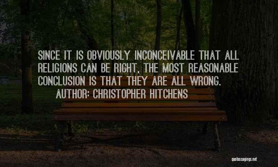 Christopher Hitchens Quotes: Since It Is Obviously Inconceivable That All Religions Can Be Right, The Most Reasonable Conclusion Is That They Are All