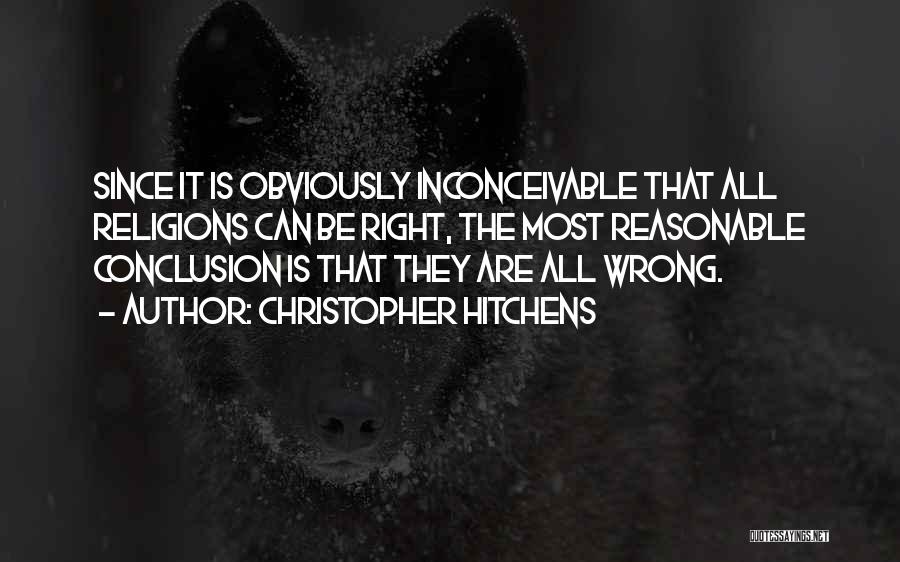 Christopher Hitchens Quotes: Since It Is Obviously Inconceivable That All Religions Can Be Right, The Most Reasonable Conclusion Is That They Are All