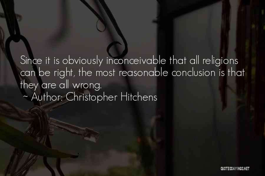 Christopher Hitchens Quotes: Since It Is Obviously Inconceivable That All Religions Can Be Right, The Most Reasonable Conclusion Is That They Are All