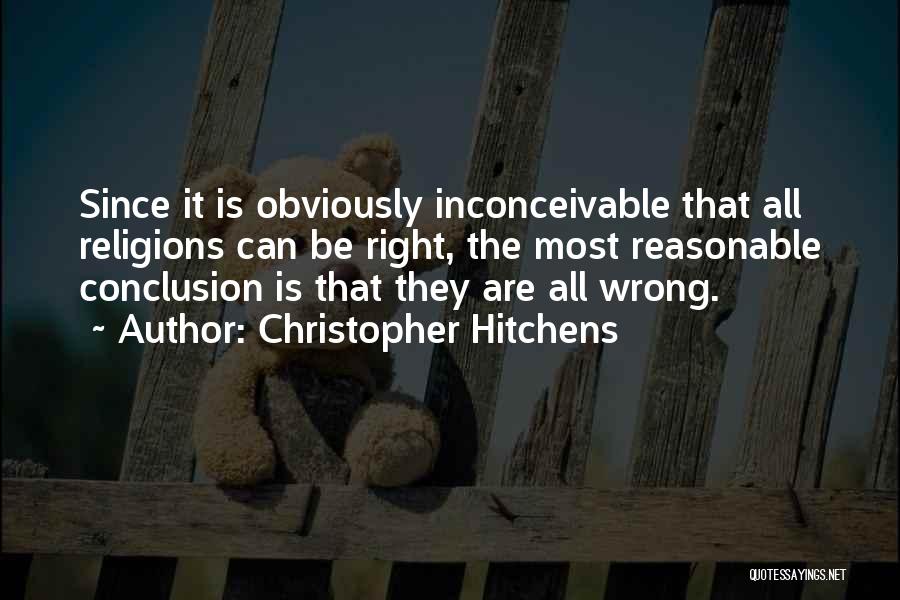 Christopher Hitchens Quotes: Since It Is Obviously Inconceivable That All Religions Can Be Right, The Most Reasonable Conclusion Is That They Are All