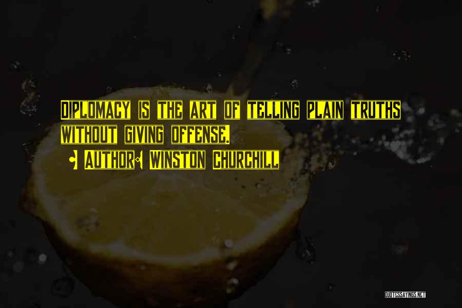 Winston Churchill Quotes: Diplomacy Is The Art Of Telling Plain Truths Without Giving Offense.