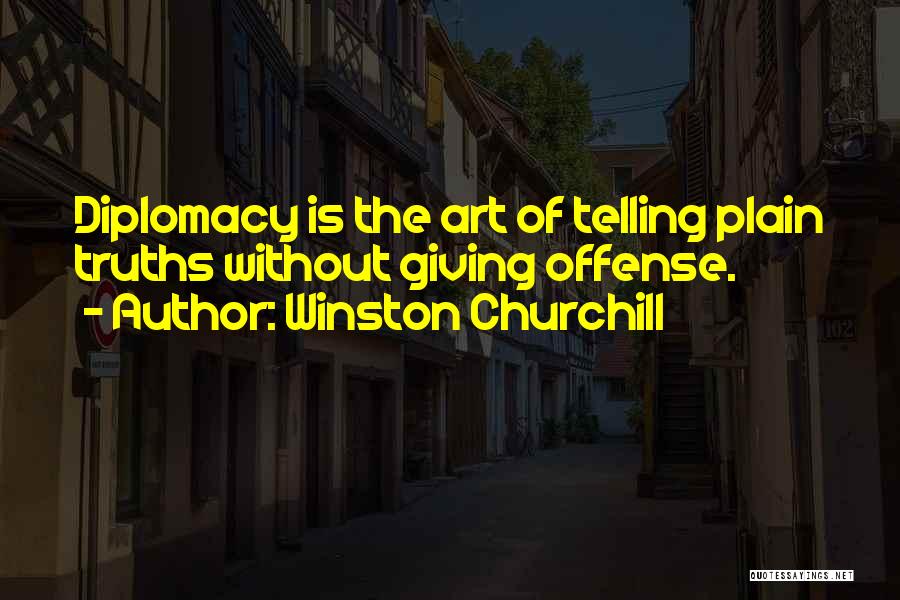 Winston Churchill Quotes: Diplomacy Is The Art Of Telling Plain Truths Without Giving Offense.