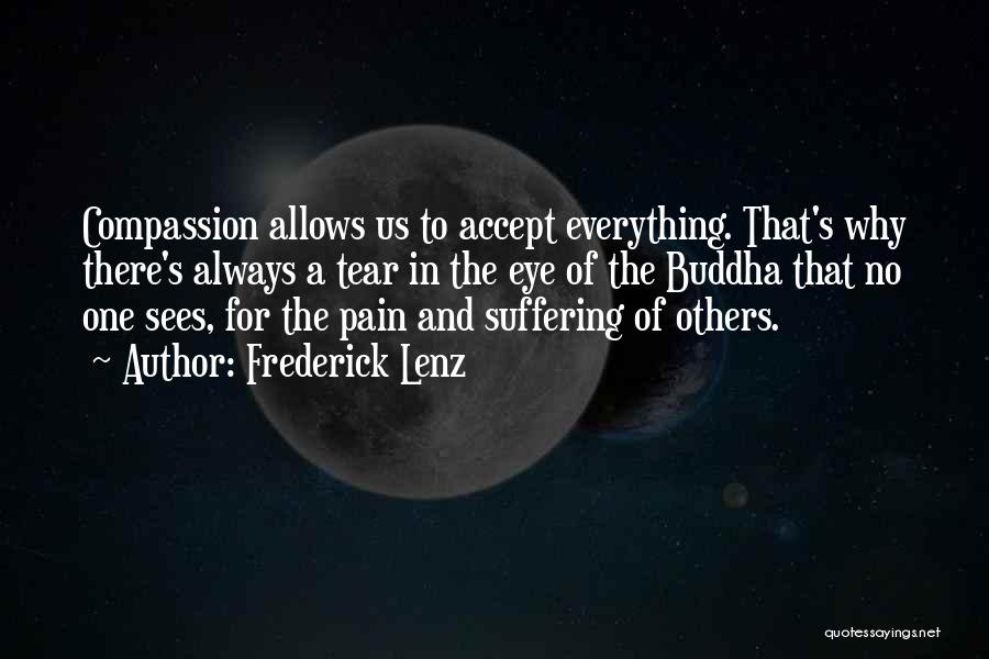 Frederick Lenz Quotes: Compassion Allows Us To Accept Everything. That's Why There's Always A Tear In The Eye Of The Buddha That No