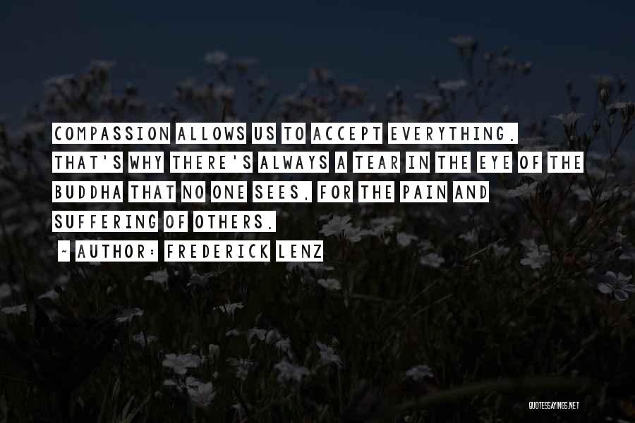 Frederick Lenz Quotes: Compassion Allows Us To Accept Everything. That's Why There's Always A Tear In The Eye Of The Buddha That No