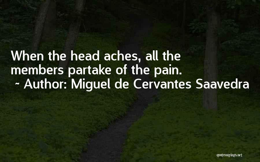 Miguel De Cervantes Saavedra Quotes: When The Head Aches, All The Members Partake Of The Pain.